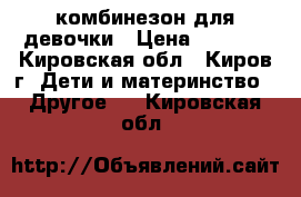 комбинезон для девочки › Цена ­ 3 000 - Кировская обл., Киров г. Дети и материнство » Другое   . Кировская обл.